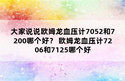 大家说说欧姆龙血压计7052和7200哪个好？ 欧姆龙血压计7206和7125哪个好